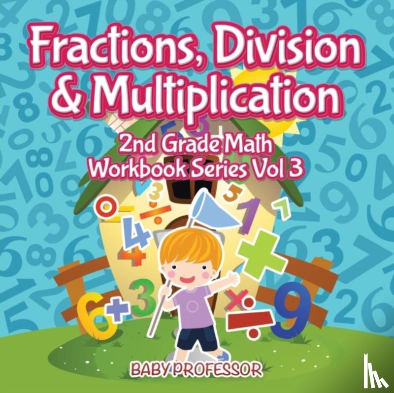 Baby Professor - Fractions, Division & Multiplication 2nd Grade Math Workbook Series Vol 3