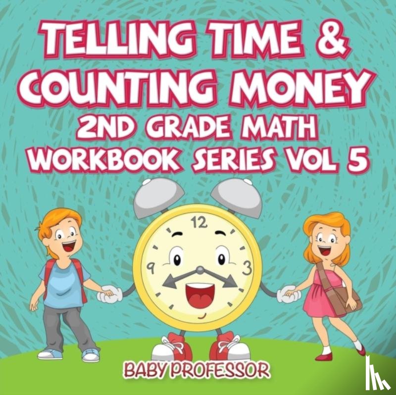 Baby Professor - Telling Time & Counting Money 2nd Grade Math Workbook Series Vol 5