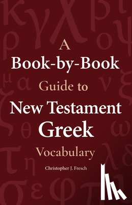 Fresch, Christopher - A Book-By-Book Guide to New Testament Greek Vocabulary