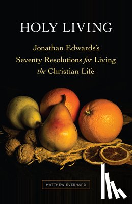 Everhard, Matthew - Holy Living: Jonathan Edwards's Seventy Resolutions for Living the Christian Life