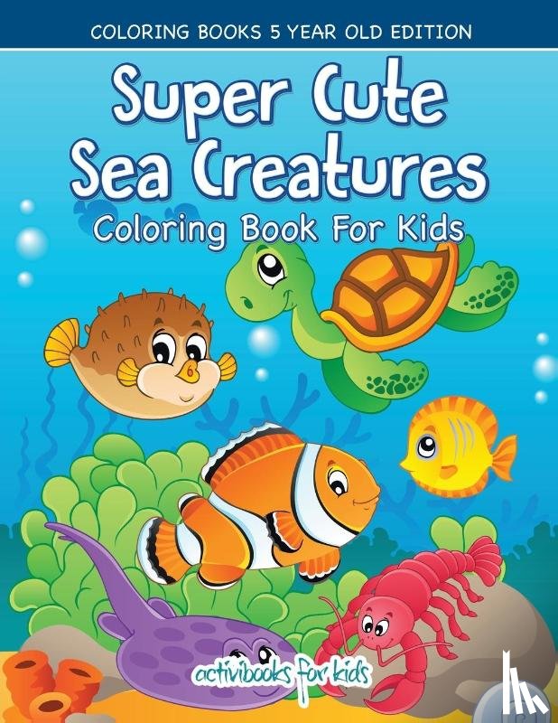 For Kids, Activibooks - Super Cute Sea Creatures Coloring Book For Kids - Coloring Books 5 Year Old Edition