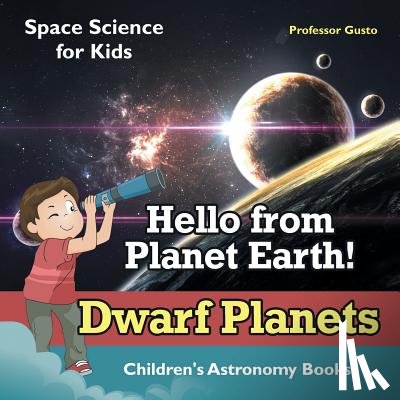Gusto, Professor - Hello from Planet Earth! Dwarf Planets - Space Science for Kids - Children's Astronomy Books