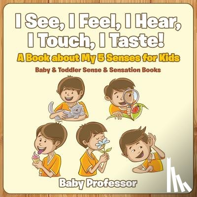 Baby Professor - I See, I Feel, I Hear, I Touch, I Taste! A Book About My 5 Senses for Kids - Baby & Toddler Sense & Sensation Books