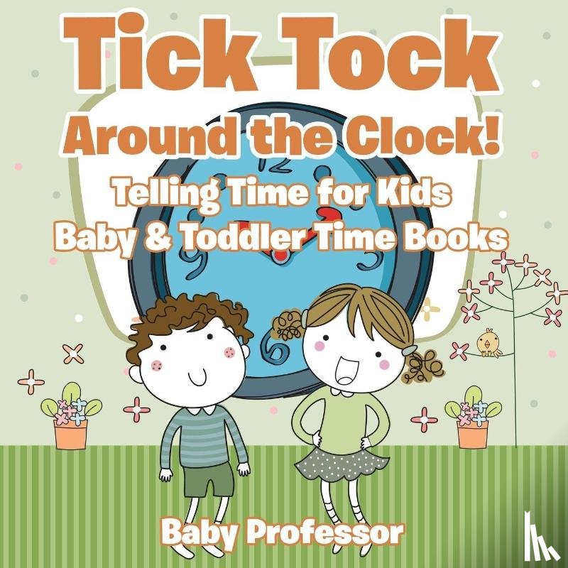 Baby Professor - Tick Tock Around the Clock! Telling Time for Kids - Baby & Toddler Time Books