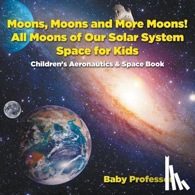Baby Professor - Moons, Moons and More Moons! All Moons of our Solar System - Space for Kids - Children's Aeronautics & Space Book