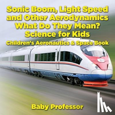 Baby Professor - Sonic Boom, Light Speed and other Aerodynamics - What Do they Mean? Science for Kids - Children's Aeronautics & Space Book