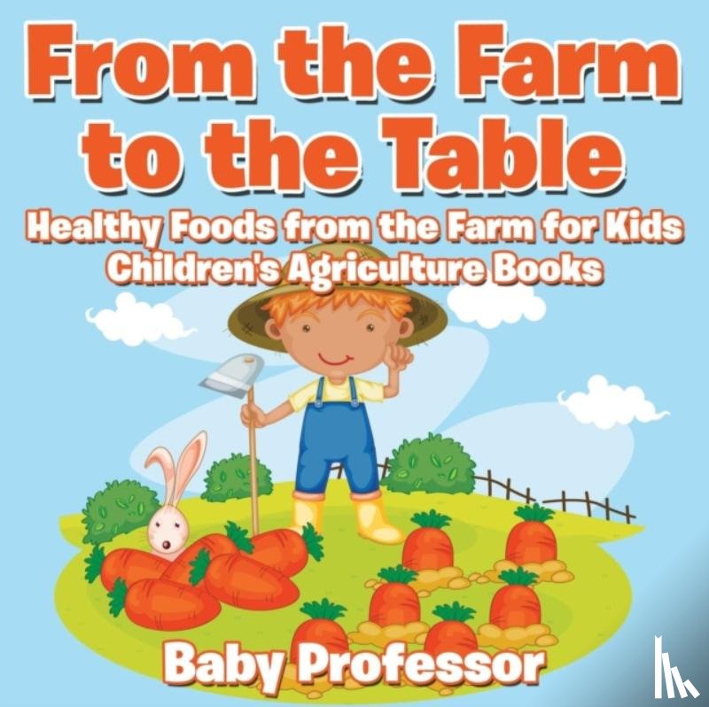 Baby Professor - From the Farm to The Table, Healthy Foods from the Farm for Kids - Children's Agriculture Books