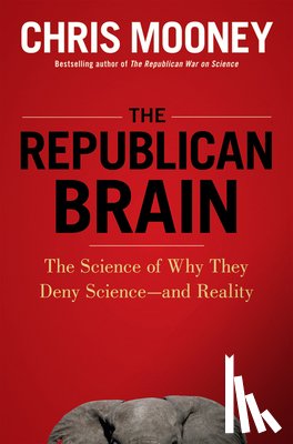 Mooney, Chris - The Republican Brain: The Science of Why They Deny Science--And Reality