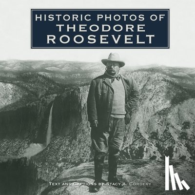 Cordery, Stacy A. - Historic Photos of Theodore Roosevelt
