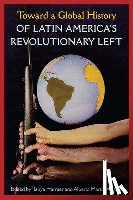  - Toward a Global History of Latin America's Revolutionary Left