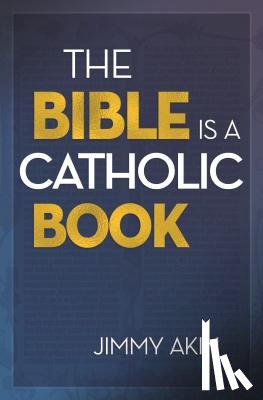 Akin, Jimmy - Bible Is a Catholic Book