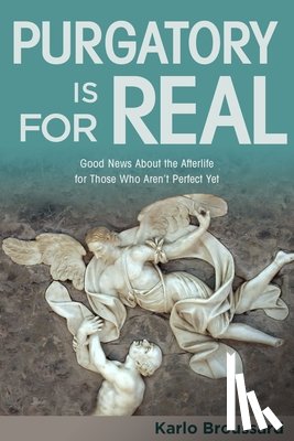 Broussard, Karlo - Purgatory Is for Real: Good News about the Afterlife for Those Who Aren't Perfect Yet
