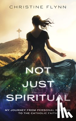 Flynn, Christine - Not Just Spiritual: My Journey from Personal Religion to the Catholic Faith