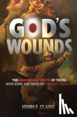 Clark, John F. - God's Wounds: The Remarkable Truth of Those Who Bore the Signs of Christ's Passion
