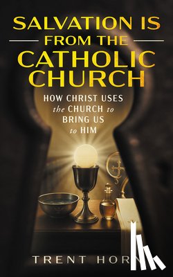 Horn, Trent - Salvation Is from the Catholic Church: How Christ Uses the Church to Bring Us to Him
