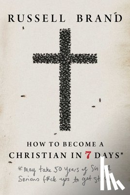 Brand, Russell - How to Become a Christian in Seven Days*: *May Take 50 Years of Sin and Serious F*ck Ups to Get Started