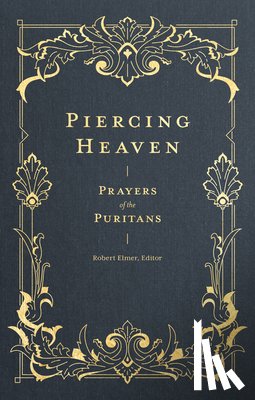 Elmer, Robert - Piercing Heaven – Prayers of the Puritans