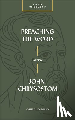 Bray, Gerald - Preaching the Word with John Chrysostom
