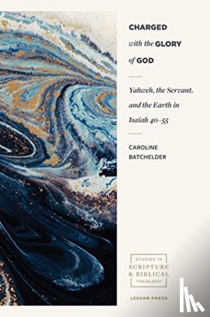 Batchelder, Caroline, Sloane, Andrew - Charged with the Glory of God – Yahweh, the Servant, and the Earth in Isaiah 40–55