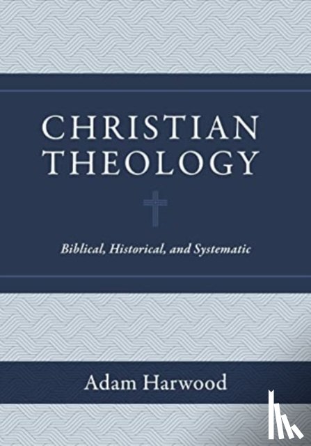 Harwood, Adam - Christian Theology – Biblical, Historical, and Systematic