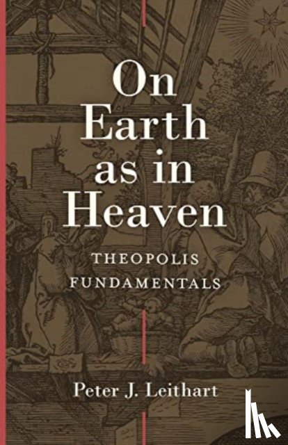 Leithart, Peter - On Earth as in Heaven – Theopolis Fundamentals