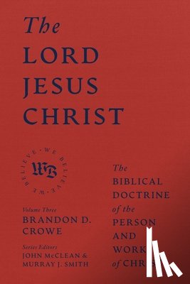 Crowe, Brandon D. - The Lord Jesus Christ - The Biblical Doctrine of the Person and Work of Christ