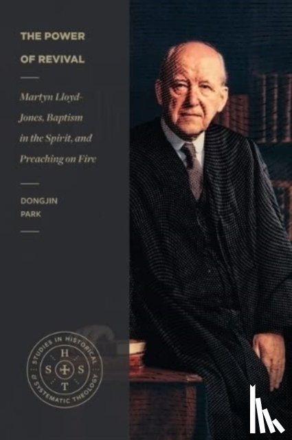 Park, Dongjin - The Power of Revival – Martyn Lloyd–Jones, Baptism in the Spirit, and Preaching on Fire