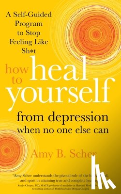 Scher, Amy B. - How to Heal Yourself from Depression When No One Else Can