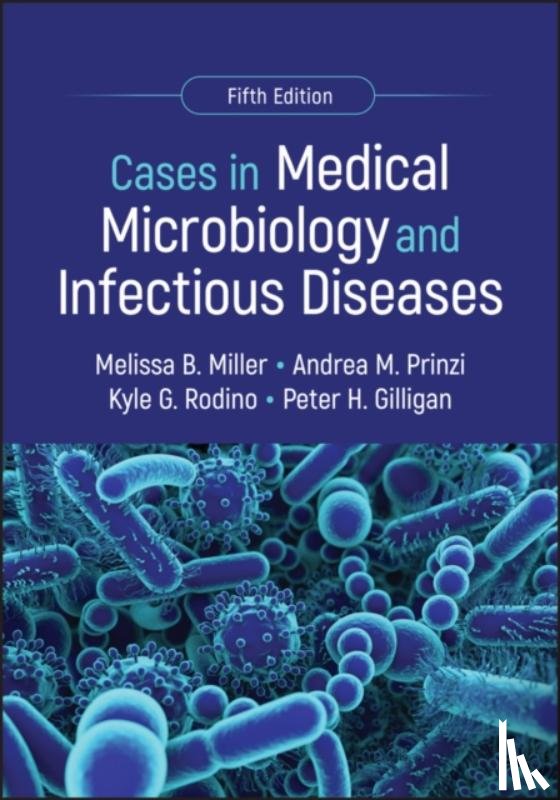 Miller, Melissa B. (University of North Carolina School of Medicine, Prinzi, Andrea M. (bioMerieux, Rodino, Kyle G. (University of Pennsylvania), Gilligan, Peter H. (University of North Carolina Hospitals and School of Medicine) - Cases in Medical Microbiology and Infectious Diseases