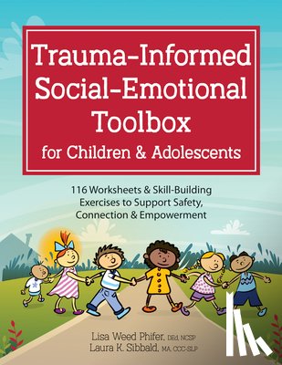 Phifer, Lisa Weed - Trauma-Informed Social-Emotional Toolbox for Children & Adolescents: 116 Worksheets & Skill-Building Exercises to Support Safety, Connection & Empower