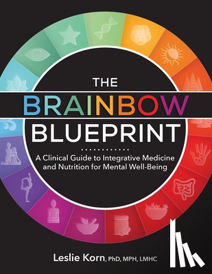 Korn, Leslie - The Brainbow Blueprint: A Clinical Guide to Integrative Medicine and Nutrition for Mental Well-Being