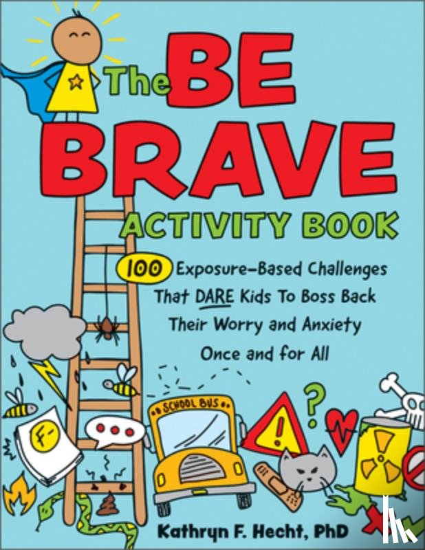 Hecht, Kathryn - The Be Brave Activity Book: 100 Exposure-Based Challenges That Dare Kids to Boss Back Their Worry and Anxiety Once and for All