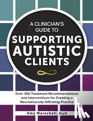 Marschall, Amy - A Clinician's Guide to Supporting Autistic Clients: Over 100 Treatment Recommendations and Interventions for Creating a Neurodiversity-Affirming Pract