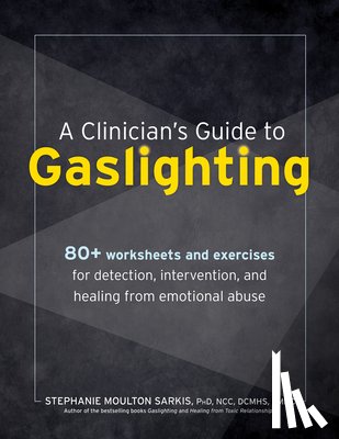 Sarkis, Stephanie Moulton - A Clinician's Guide to Gaslighting: 80+ Worksheets and Exercises for Detection, Intervention, and Healing from Emotional Abuse
