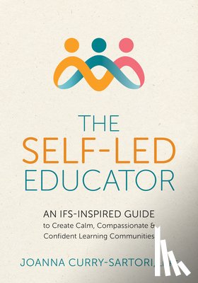Curry-Sartori, Joanna - The Self-Led Educator: An Ifs-Inspired Guide to Create Calm, Compassionate, and Confident Learning Communities