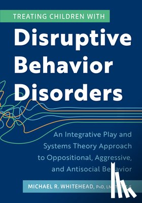 Michael, Whitehead - Treating Children with Disruptive Behavior Disorders: An Integrative Play and Systems Theory Approach to Oppositional, Aggressive, and Antisocial Beha