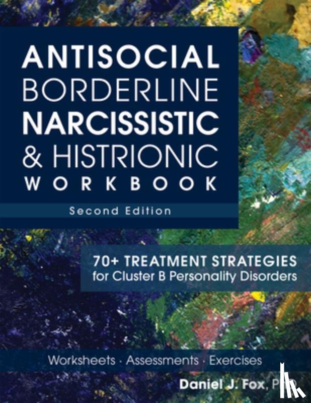 Fox, Daniel J. - Antisocial, Borderline, Narcissistic & Histrionic Workbook, Second Edition: 70+ Treatment Strategies for Cluster B Personality Disorders