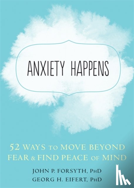 Forsyth, John P., Eifert, Georg H. - Anxiety Happens
