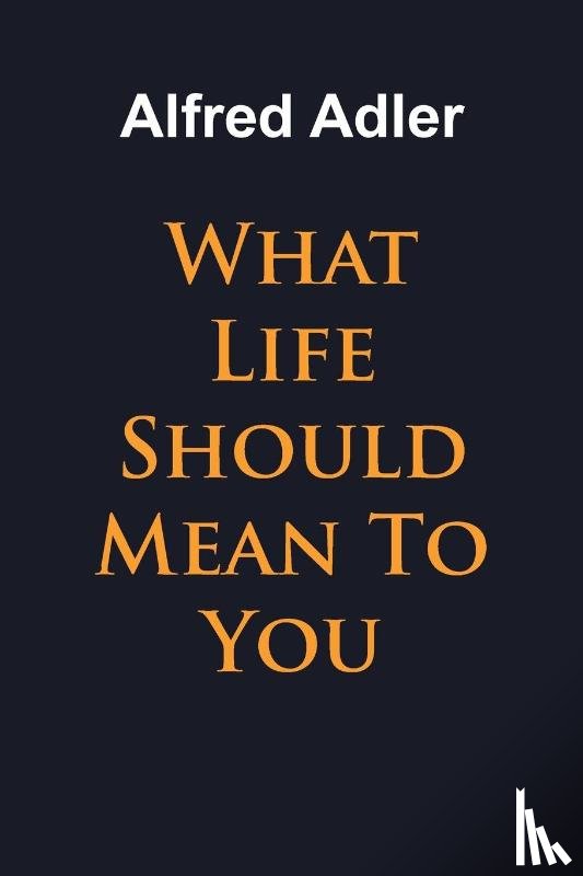 Adler, Alfred - What Life Should Mean To You