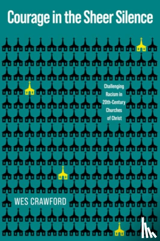 Crawford, Wes - Courage in the Sheer Silence: Challenging Racism in the 20th-Century Churches of Christ