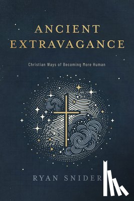 Snider, Ryan - Ancient Extravagance: Christian Ways of Becoming More Human