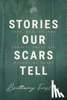 Tinsley, Brittany - Stories Our Scars Tell: Hope, Healing, and Honesty about the Wounds We Carry