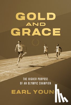Young, Earl - Gold and Grace: The Higher Purpose of an Olympic Champion