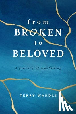 Wardle, Terry - From Broken to Beloved: A Journey of Awakening