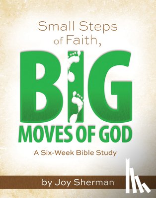 Joy Sherman - Small Steps of Faith, Big Moves of God: A Six-Week Bible Study