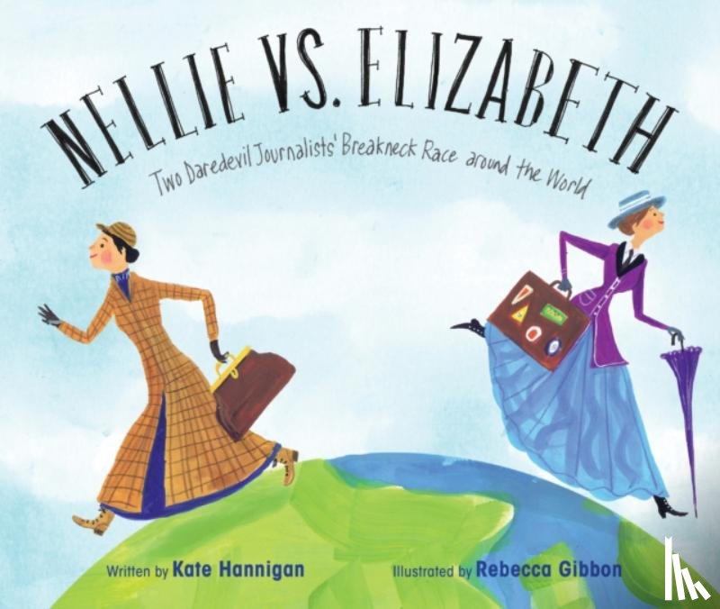 Hannigan, Kate - Nellie vs. Elizabeth: Two Daredevil Journalists' Breakneck Race Around the World