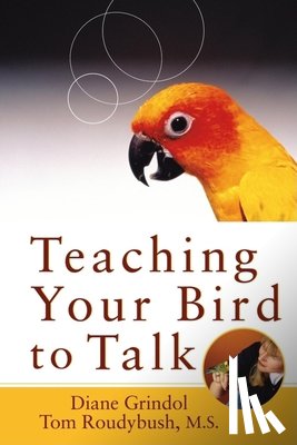 Grindol, Diane, Roudybush, Tom - Teaching Your Bird to Talk