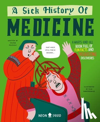 Poleksic, Jelena - A Sick History of Medicine: A Warts-And-All Book Full of Fun Facts and Disgusting Discoveries