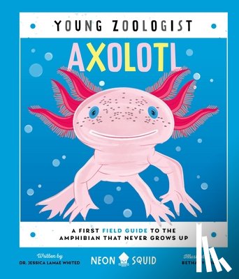 Neon Squid - Axolotl (Young Zoologist): A First Field Guide to the Amphibian That Never Grows Up