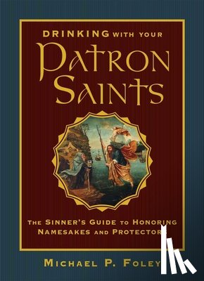 Foley, Michael P. - Drinking with Your Patron Saints: The Sinner's Guide to Honoring Namesakes and Protectors